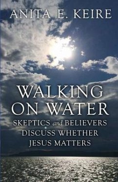 Walking on Water: Skeptics and Believers Discuss Whether Jesus Matters - Keire, Anita E.