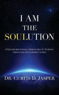 I AM The SOULution: 8 Transformational Approaches To Turning Obstacles Into Opportunities - Jasper, Curtis D.