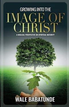 Growing Into The Image of Christ: A Biblical Perspective on Spiritual Maturity - Babatunde, Wale