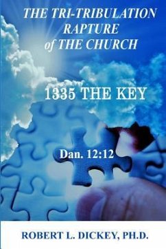 The Tri-Tribulation Rapture of The Church: 1335 the KEY Dan. 12:12 - Dickey, Robert L.