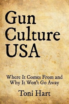 Gun Culture USA: Where It Comes From and Why It Won't Go Away - Hart, Toni