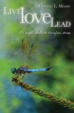 Live, Love, Lead: Ten Simple Skills to Transform Stress - Moore, Cynthia L.