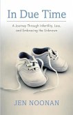 In Due Time: A Journey Through Infertility, Loss, and Embracing the Unknown