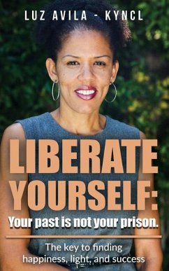 Liberate Yourself: Your past is not your prison: The key to finding happiness, light and success - Kyncl, Luz Avila -.