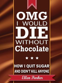 OMG I Would Die Without Chocolate - or - How I Quit Sugar and Didn't Kill Anyone (eBook, ePUB) - Parker, Ellen
