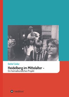 Heidelberg im Mittelalter: Ein heimatkundliches Projekt - Zeiler, Detlef