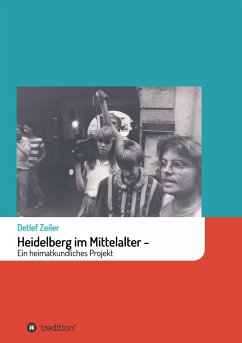 Heidelberg im Mittelalter: Ein heimatkundliches Projekt - Zeiler, Detlef