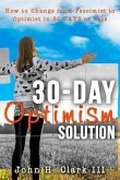 The 30-Day Optimism Solution: How to Change from Pessimist to Optimist in 30 Days or Less