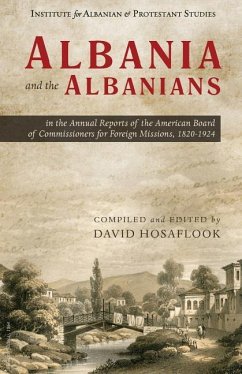 Albania and the Albanians in the Annual Reports of the American Board of Commissioners for Foreign Missions, 1820-1924 - Hosaflook, David