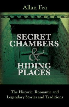 Secret Chambers and Hiding Places: The Historic, Romantic & Legendary Stories & Traditions About Hiding Holes, Secret Chambers, Etc. - Fea, Allan