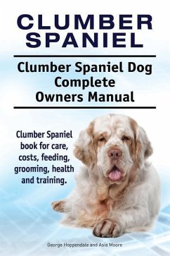 Clumber Spaniel. Clumber Spaniel Dog Complete Owners Manual. Clumber Spaniel book for care, costs, feeding, grooming, health and training. - Moore, Asia; Hoppendale, George