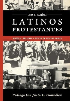 Latinos Protestantes: Historia Presente y Futuro en los Estados Unidos - Martinez, Juan Francisco