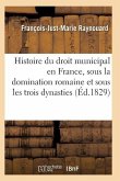 Histoire Du Droit Municipal En France, Sous La Domination Romaine Et Sous Les Trois Dynasties