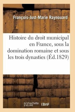 Histoire Du Droit Municipal En France, Sous La Domination Romaine Et Sous Les Trois Dynasties - Raynouard-F-J-M