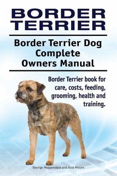 Border Terrier. Border Terrier Dog Complete Owners Manual. Border Terrier book for care, costs, feeding, grooming, health and training. - Moore, Asia; Hoppendale, George