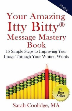 Your Amazing Itty Bitty Message Mastery Book: 15 Simple Steps to Improving Your Image through Your Written Words - Coolidge, Sarah