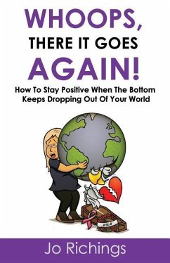 Whoops, there it goes again!: How to stay positive when the bottom keeps dropping out of your world. - Richings, Jo