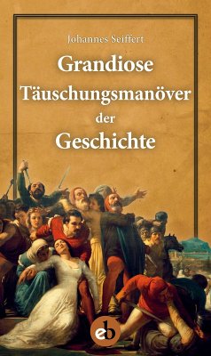 Grandiose Täuschungsmanöver der Geschichte (eBook, ePUB) - Seiffert, Johannes