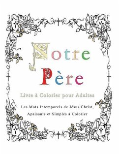 Notre Pere: Livre a Colorier pour Adultes: Les Mots Intemporels de Jesus Christ, Apaisants et Simples a Colorier - Pincini, Esther