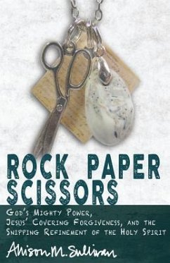 Rock Paper Scissors: God's Mighty Power, Jesus' Covering Forgiveness, and the Snipping Refinement of the Holy Spirit - Sullivan, Allison M.