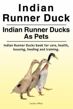 Indian Runner Duck. Indian Runner Ducks As Pets. Indian Runner Ducks book for care, health, housing, feeding and training. - Jeffrey, Louise