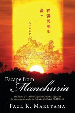 Escape from Manchuria: The Rescue of 1.7 Million Japanese Civilians Trapped in Soviet-Occupied Manchuria Following the End of World War II - Maruyama, Paul