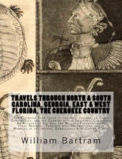 Travels Through North & South Carolina, Georgia, East & West Florida, The Cherokee Country The Extensive: Territories of the Muscogulges, or Creek Con - Bartram, William