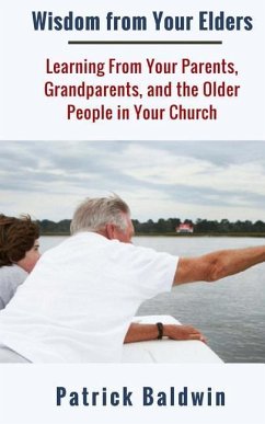 Wisdom from Your Elders: Learning From Your Parents, Grandparents, and the Older People in Your Church - Baldwin, Patrick