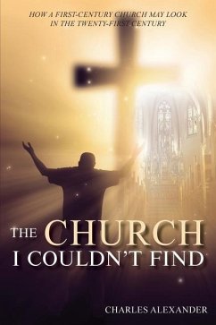 The Church I Couldn't Find: How a First-Century Church May Look in the Twenty-First Century - Alexander, Charles