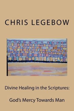 Divine Healing in the Scriptures: God's Mercy Towards Man - Legebow, Chris A.