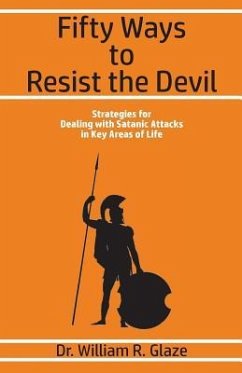 Fifty Ways to Resist the Devil: Strategies for Dealing with Satanic Attacks in Key Areas of Life - Glaze, William