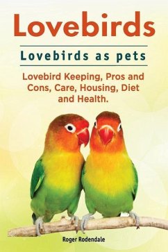 Lovebirds. Lovebirds as pets. Lovebird Keeping, Pros and Cons, Care, Housing, Diet and Health. - Rodendale, Roger