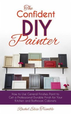 The Confident DIY Painter: How to Use General Finishes Paint to Get a Professional Durable Finish for Your Kitchen and Bathroom Cabinets - Trimble, Rachel
