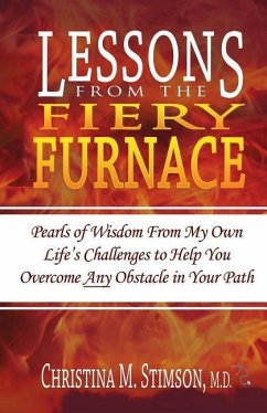 Lessons From The Fiery Furnace: Pearls of Wisdom From My Own Life's Challenges to Help You Overcome ANY Obstacle in Your Path - Stimson M. D., Christina M.