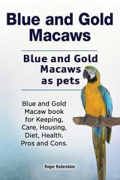 Blue and Gold Macaws. Blue and Gold Macaws as pets. Blue and Gold Macaw book for Keeping, Care, Housing, Diet, Health. Pros and Cons. - Rodendale, Roger