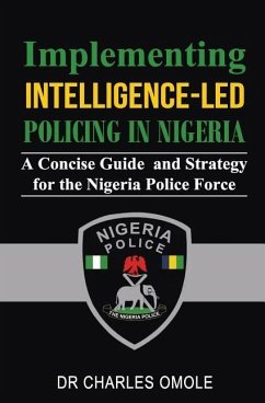 Implementing Intelligence-led Policing in Nigeria: A Concise Guide and Strategy for the Nigeria Police Force - Omole, Charles