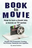 Book to Movie. How to turn a book into a movie or TV series. Scripts, Film Production, Funding, The Process, Obstacles and Legalities.