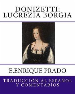 Donizetti: Lucrezia Borgia: Traduccion al Espanol y Comentarios - Prado, E. Enrique