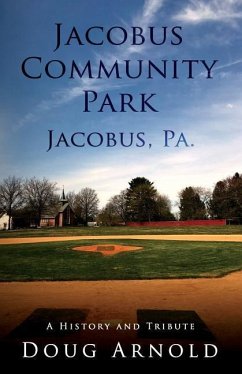Jacobus Community Park - Jacobus, PA.: A History and Tribute - Arnold, Doug