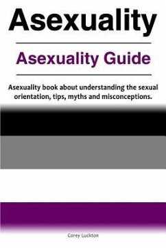 Asexuality. Asexuality Guide. Asexuality book about understanding the sexual orientation, tips, myths and misconceptions. - Luckton, Correy