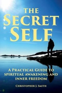 The Secret Self: A Practical Guide to Spiritual Awakening and Inner Freedom - Smith, Christopher J.