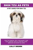 Shih Tzu as Pets: Shih Tzu General Info, Purchasing, Care, Cost, Keeping, Health, Supplies, Food, Breeding and More Included! A Pet Guid