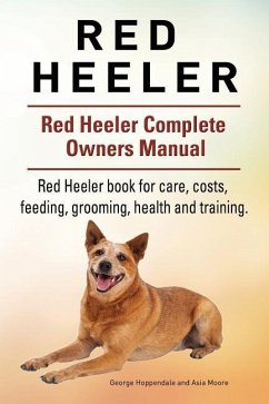 Red Heeler Dog. Red Heeler dog book for costs, care, feeding, grooming, training and health. Red Heeler dog Owners Manual. - Moore, Asia; Hoppendale, George