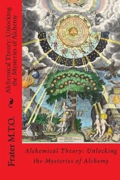 Alchemical Theory: Unlocking the Mysteries of Alchemy - M. T. O., Frater