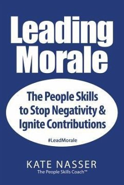 Leading Morale: The People Skills to Stop Negativity & Ignite Contributions - Nasser, Kate