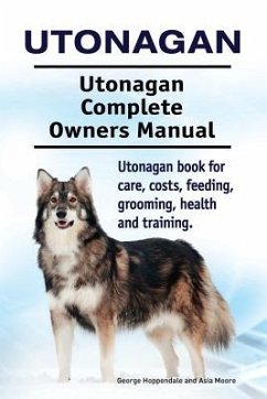 Utonagan. Utonagan Complete Owners Manual. Utonagan book for care, costs, feeding, grooming, health and training. - Moore, Asia; Hoppendale, George