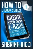 How to Create Your First Ebook: A beginner's guide to making ebooks