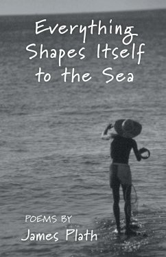 Everything Shapes Itself to the Sea - Plath, James