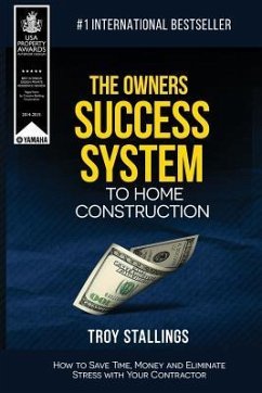 The Owners Success System to Home Construction: How to Save Time, Money and Eleminate Stress with your Contractor - Stallings, Troy