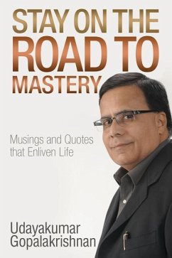Stay on the Road to Mastery: Musings and Quotes That Enliven Life - Udayakumar Gopalakrishnan